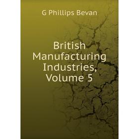 

Книга British Manufacturing Industries, Volume 5