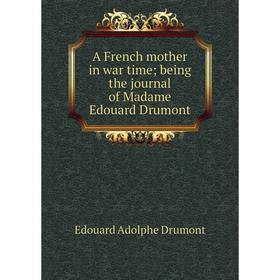 

Книга A French mother in war time; being the journal of Madame Edouard Drumont