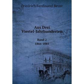 

Книга Aus Drei Viertel-Jahrhunderten Band 2. 1866-1885