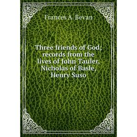 

Книга Three friends of God; records from the lives of John Tauler, Nicholas of Basle, Henry Suso