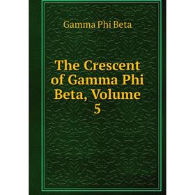 

Книга The Crescent of Gamma Phi Beta, Volume 5