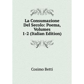 

Книга La Consumazione Del Secolo: Poema, Volumes 1-2