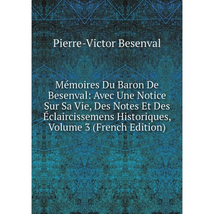 фото Книга mémoires du baron de besenval: avec une notice sur sa vie, des notes et des éclaircissemens historiques, volume 3 nobel press