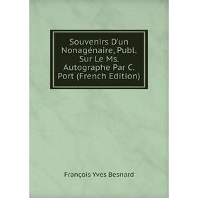

Книга Souvenirs D'un Nonagénaire, Publ. Sur Le Ms. Autographe Par C. Port (French Edition)