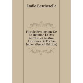 

Книга Florule Bryologique De La Réunion Et Des Autres Iles Austro-Africaines De L'océan Indien (French Edition)