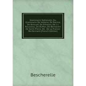 

Книга Grammaire Nationale; Ou, Grammaire De Voltaire, De Racine, De Bossuet, De Fénelon, De J.-J. Rousseau, De Buffon, De Bernardin De Saint-Pierre, D