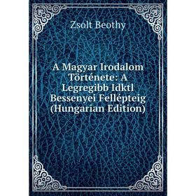 

Книга A Magyar Irodalom Története: A Legregibb Idktl Bessenyei Fellépteig (Hungarian Edition)