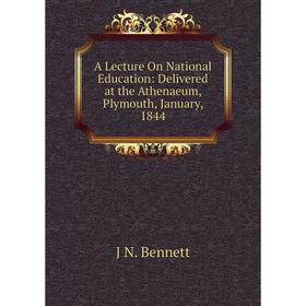 

Книга A Lecture On National Education: Delivered at the Athenaeum, Plymouth, January, 1844