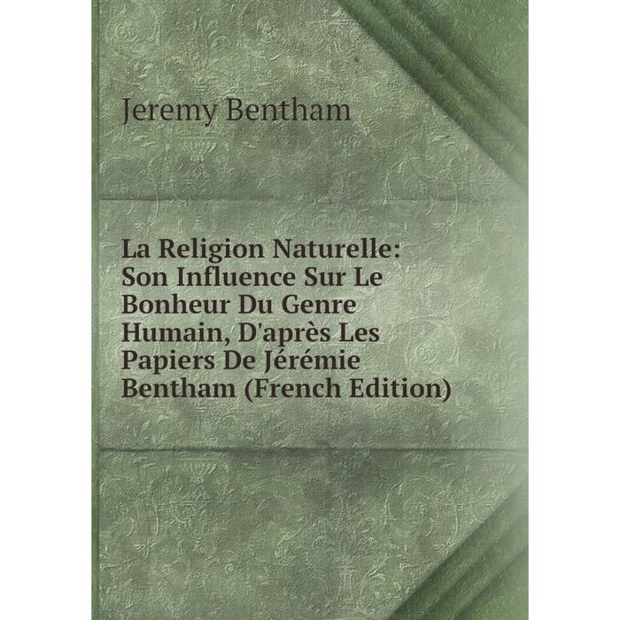 фото Книга la religion naturelle: son influence sur le bonheur du genre humain, d'après les papiers de jérémie bentham nobel press