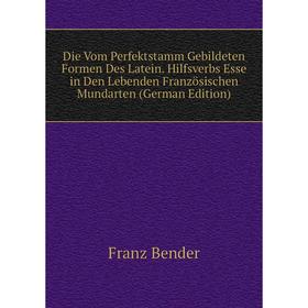 

Книга Die Vom Perfektstamm Gebildeten Formen Des Latein. Hilfsverbs Esse in Den Lebenden Französischen Mundarten (German Edition)