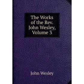 

Книга The Works of the Rev. John Wesley, Volume 3