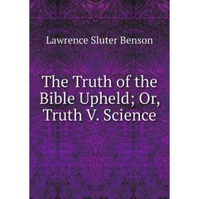 

Книга The Truth of the Bible Upheld; Or, Truth V. Science