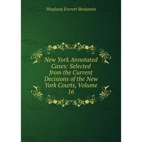 

Книга New York Annotated Cases: Selected from the Current Decisions of the New York Courts, Volume 16