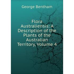 

Книга Flora Australiensis: A Description of the Plants of the Australian Territory, Volume 4