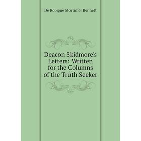 

Книга Deacon Skidmore's Letters: Written for the Columns of the Truth Seeker