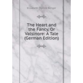 

Книга The Heart and the Fancy, Or Valsinore: A Tale (German Edition)
