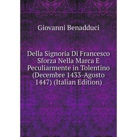 

Книга Della Signoria Di Francesco Sforza Nella Marca E Peculiarmente in Tolentino (Decembre 1433-Agosto 1447) (Italian Edition)