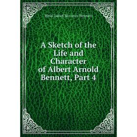 

Книга A Sketch of the Life and Character of Albert Arnold Bennett, Part 4