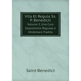 

Книга Vita Et Regula Ss. P. Benedicti Volume 3. Una Cum Expositione Regulae a Hildemaro Tradita