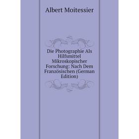 

Книга Die Photographie Als Hilfsmittel Mikroskopischer Forschung: Nach Dem Französischen (German Edition)