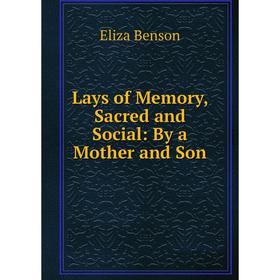 

Книга Lays of Memory, Sacred and Social: By a Mother and Son