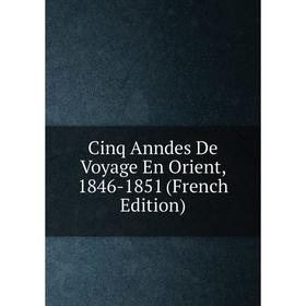 

Книга Cinq Anndes De Voyage En Orient, 1846-1851 (French Edition)