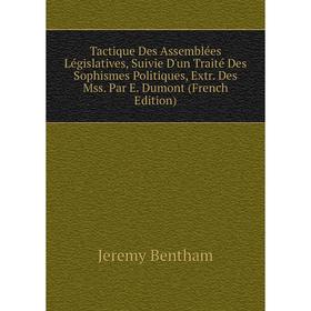 

Книга Tactique Des Assemblées Législatives, Suivie D'un Traité Des Sophismes Politiques, Extr. Des Mss. Par E. Dumont (French Edition)