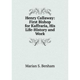 

Книга Henry Callaway: First Bishop for Kaffraria, His Life-History and Work
