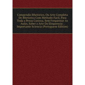 

Книга Compendio Rhetorico, Ou Arte Completa De Rhetorica Com Methodo Facil, Para Toda a Pesoa Curioza, Sem Frequentar As Aulas, Saber a Arte Da Eloque