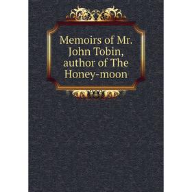 

Книга Memoirs of Mr John Tobin, author of the Honey-moon