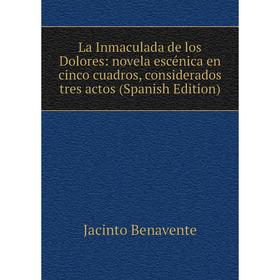 

Книга La Inmaculada de los Dolores: novela escénica en cinco cuadros, considerados tres actos