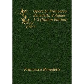 

Книга Opere Di Francesco Benedetti, Volumes 1-2