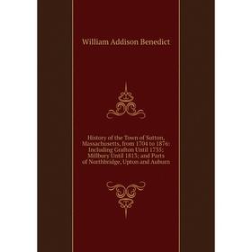 

Книга History of the Town of Sutton, Massachusetts, from 1704 to 1876: Including Grafton Until 1735; Millbury Until 1813