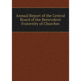 

Книга Annual Report of the Central Board of the Benevolent Fraternity of Churches
