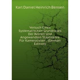 

Книга Versuch Eines Systematischen Grundrisses Der Reinen Und Angewandten Staatslehre Für Kameralisten. (German Edition)