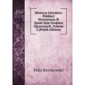 

Книга Historya Literatury Polskiej: Wystawiona W Spisie Dzie Drukiem Ogoszonych, Volume 2 (Polish Edition)