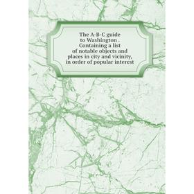 

Книга The A-B-C guide to Washington. Containing a list of notable objects and places in city and vicinity, in order of popular interest