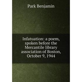 

Книга Infatuation: a poem, spoken before the Mercantile library association of Boston, October 9, 1944