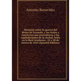 

Книга Memoria sobre la guerra del Reino de Granada, y los tratos y conciertos que precedieron á las capitulaciones de la ciudad, leida en la Real Acad