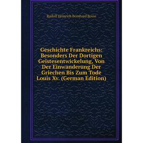 

Книга Geschichte Frankreichs: Besonders Der Dortigen Geistesentwickelung, Von Der Einwanderung Der Griechen Bis Zum Tode Louis Xv. (German Edition)