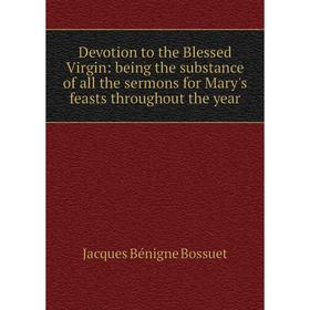 

Книга Devotion to the Blessed Virgin: being the substance of all the sermons for Mary's feasts throughout the year