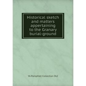 

Книга Historical sketch and matters appertaining to the Granary burial-ground