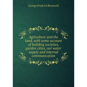 

Книга Agriculture and the land, with some account of building societies, garden cities, our water supply and internal communication