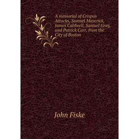 

Книга A memorial of Crispus Attucks, Samuel Maverick, James Caldwell, Samuel Gray, and Patrick Carr, from the City of Boston