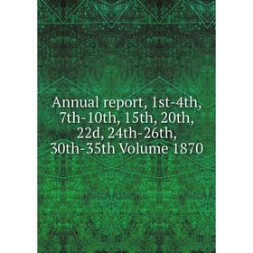 

Книга Annual report, 1st-4th, 7th-10th, 15th, 20th, 22d, 24th-26th, 30th-35th Volume 1870
