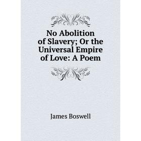 

Книга No Abolition of Slavery; Or the Universal Empire of Love: A Poem