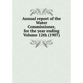 

Книга Annual report of the Water Commissioner, for the year ending Volume 12th (1907)