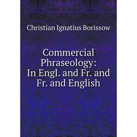

Книга Commercial Phraseology: In Engl. and Fr. and Fr. and English