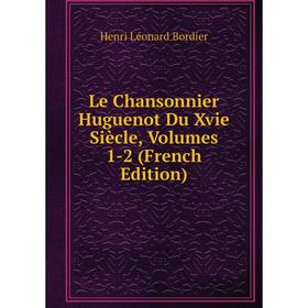 

Книга Le Chansonnier Huguenot Du Xvie Siècle, Volumes 1-2