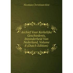 

Книга Archief Voor Kerkelijke Geschiedenis, Inzonderheid Van Nederland, Volume 8 (Dutch Edition)